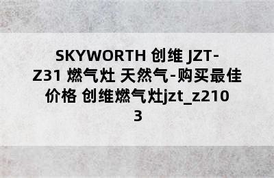 SKYWORTH 创维 JZT-Z31 燃气灶 天然气-购买最佳价格 创维燃气灶jzt_z2103